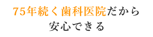 75年続く歯科医院だから安心できる
