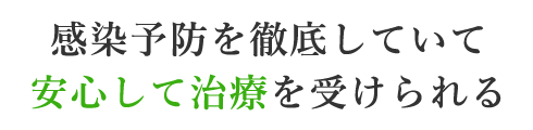 感染予防を徹底していて安心して治療を受けられる