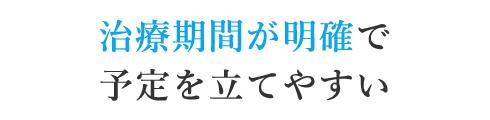 治療期間が明確で予定を立てやすい