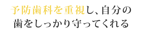 予防歯科を重視し、自分の歯をしっかり守ってくれる