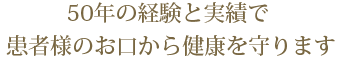 50年の経験と実績で患者様のお口から健康を守ります