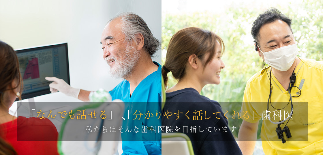 「なんでも話せる」、「分かりやすく話してくれる」歯科医 私たちはそんな歯科医院を目指しています